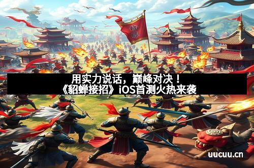 用实力说话，巅峰对决！《貂蝉接招》iOS首测火热来袭