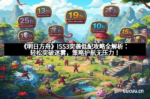 《明日方舟》ISS3突袭低配攻略全解析：轻松突破迷雾，策略护航无压力！